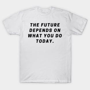 The future depends on what you do today T-Shirt